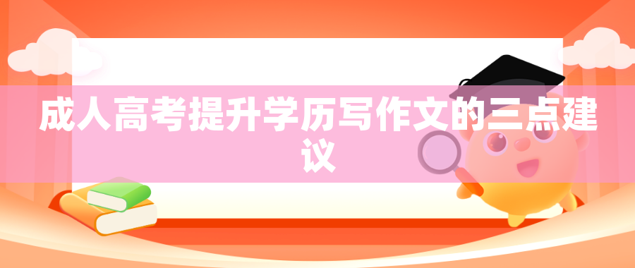 成人高考提升学历写作文的三点建议